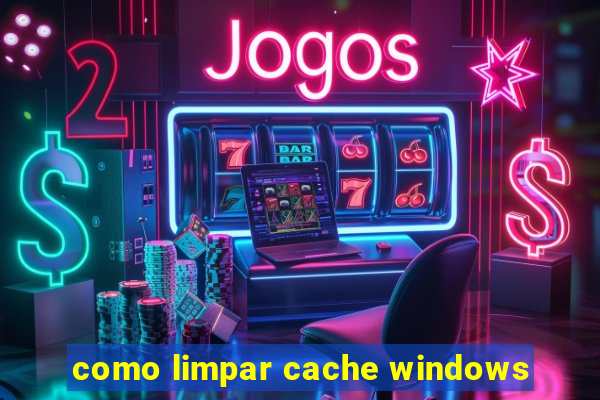 como limpar cache windows